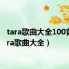 tara歌曲大全100首（tara歌曲大全）