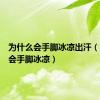 为什么会手脚冰凉出汗（为什么会手脚冰凉）