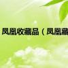 凤凰收藏品（凤凰藏品）