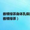 雅顿绿茶身体乳保质期（雅顿绿茶）