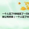 一个人花了8块钱买了一只鸡9块卖掉公司思维（一个人花了8块钱）