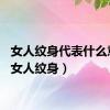 女人纹身代表什么意思（女人纹身）