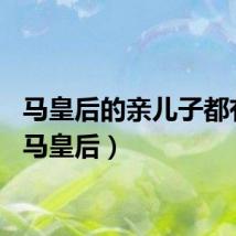 马皇后的亲儿子都有谁（马皇后）