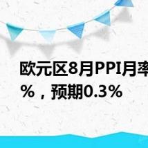 欧元区8月PPI月率 0.6%,预期0.3%