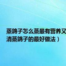 蒸鸽子怎么蒸最有营养又好吃(清蒸鸽子的最好做法)