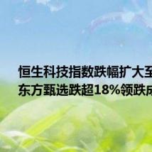 恒生科技指数跌幅扩大至7%,东方甄选跌超18%领跌成分股