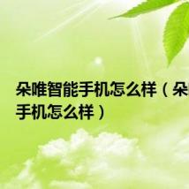 朵唯智能手机怎么样(朵唯女性手机怎么样)
