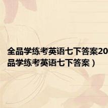 全品学练考英语七下答案2020(全品学练考英语七下答案)