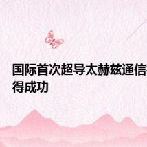 国际首次超导太赫兹通信实验取得成功