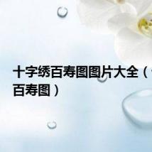 十字绣百寿图图片大全(十字绣百寿图)