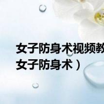 女子防身术视频教程（女子防身术）