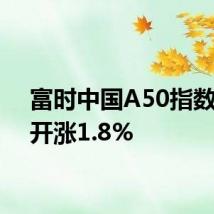 富时中国A50指数期货开涨1.8%