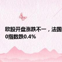 欧股开盘涨跌不一,法国CAC 40指数跌0.4%