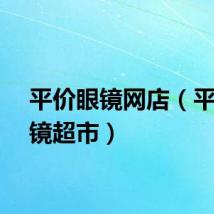平价眼镜网店（平价眼镜超市）