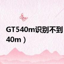 GT540m识别不到(gt540m)