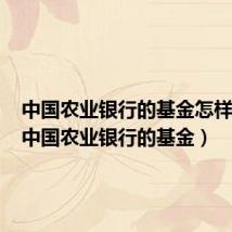 中国农业银行的基金怎样赎回(中国农业银行的基金)