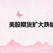 美股期货扩大跌幅