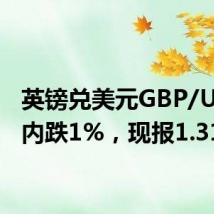 英镑兑美元GBP/USD日内跌1%,现报1.3135