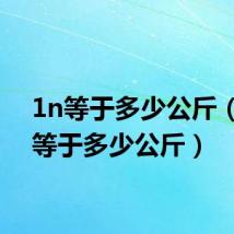 1n等于多少公斤(1kn等于多少公斤)