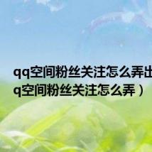 qq空间粉丝关注怎么弄出来(qq空间粉丝关注怎么弄)