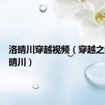洛晴川穿越视频（穿越之我是洛晴川）