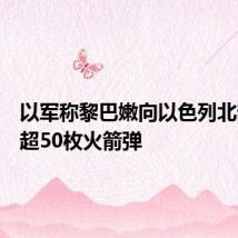 以军称黎巴嫩向以色列北部发射超50枚火箭弹