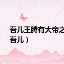 吾儿王腾有大帝之姿（吾儿）