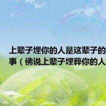 上辈子埋你的人是这辈子的夫妻故事(佛说上辈子埋葬你的人)