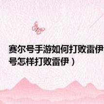 赛尔号手游如何打败雷伊(赛尔号怎样打败雷伊)