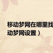 移动梦网在哪里找(移动梦网设置)