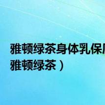 雅顿绿茶身体乳保质期（雅顿绿茶）