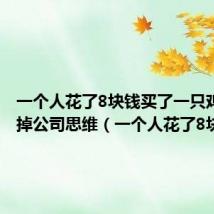 一个人花了8块钱买了一只鸡9块卖掉公司思维(一个人花了8块钱)