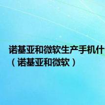 诺基亚和微软生产手机什么系统(诺基亚和微软)