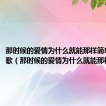 那时候的爱情为什么就能那样简单是什么歌(那时候的爱情为什么就能那样简单)