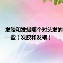 发胶和发蜡哪个对头发的伤害大一些(发胶和发蜡)
