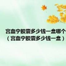 宫血宁胶囊多少钱一盒哪个牌子好(宫血宁胶囊多少钱一盒)