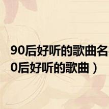 90后好听的歌曲名字(90后好听的歌曲)