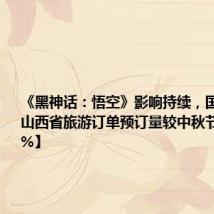 《黑神话:悟空》影响持续,国庆前三天山西省旅游订单预订量较中秋节增长63%】