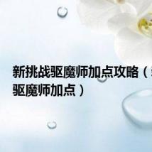 新挑战驱魔师加点攻略(新挑战驱魔师加点)