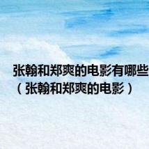 张翰和郑爽的电影有哪些电视剧(张翰和郑爽的电影)