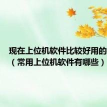 现在上位机软件比较好用的有几款(常用上位机软件有哪些)