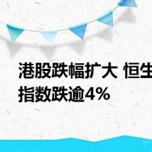 港股跌幅扩大 恒生科技指数跌逾4%