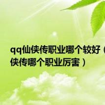 qq仙侠传职业哪个较好(qq仙侠传哪个职业厉害)