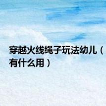 穿越火线绳子玩法幼儿(cf缆绳有什么用)