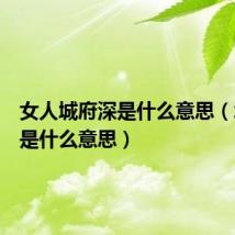 女人城府深是什么意思(城府深是什么意思)