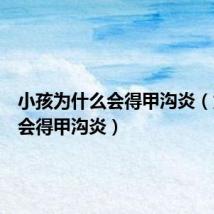 小孩为什么会得甲沟炎(为什么会得甲沟炎)