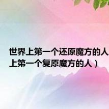 世界上第一个还原魔方的人(世界上第一个复原魔方的人)