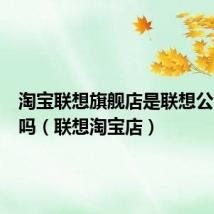淘宝联想旗舰店是联想公司开的吗(联想淘宝店)