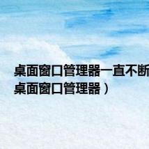 桌面窗口管理器一直不断重启(桌面窗口管理器)