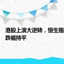 港股上演大逆转,恒生指数抹去跌幅持平